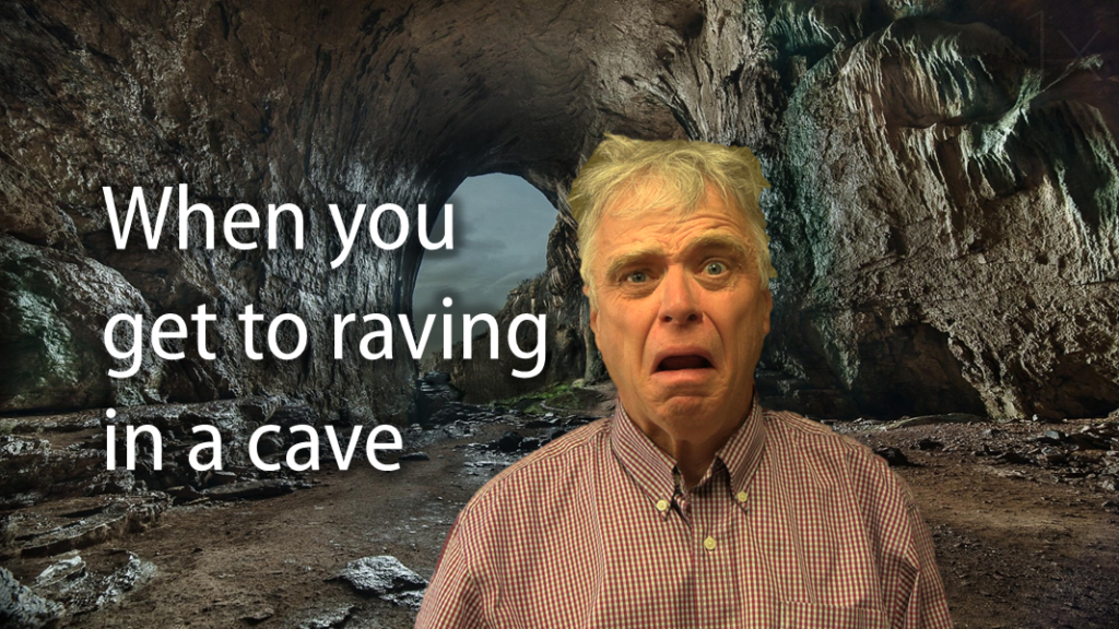When you get to raving in a cave (disheveled man in a cave)